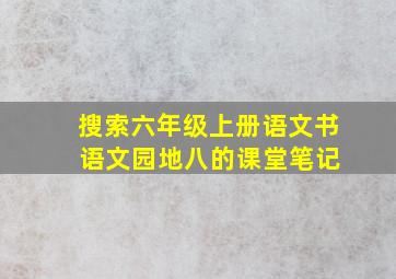 搜索六年级上册语文书 语文园地八的课堂笔记